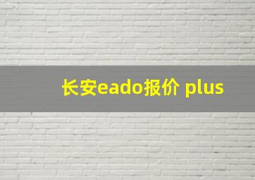 长安eado报价 plus